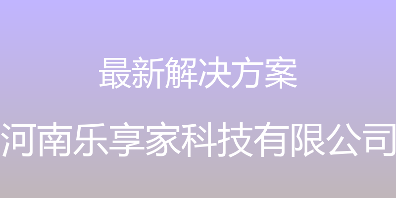 最新解决方案 - 河南乐享家科技有限公司